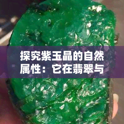 探究紫玉晶的自然属性：它在翡翠与水晶中的独特区别