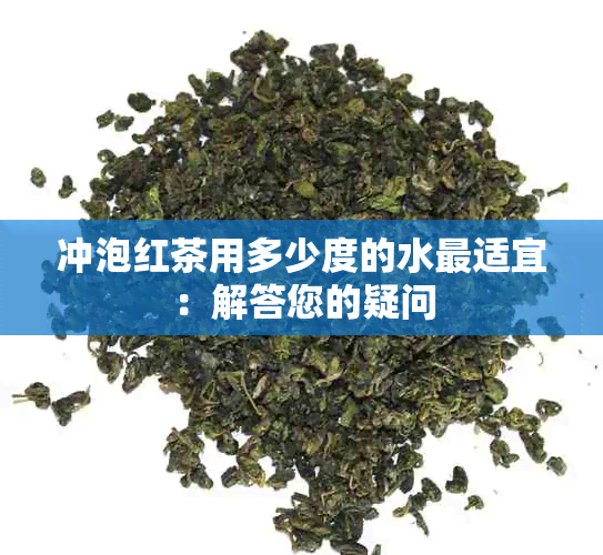 冲泡红茶用多少度的水最适宜：解答您的疑问