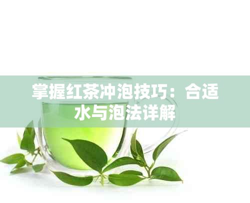 掌握红茶冲泡技巧：合适水与泡法详解