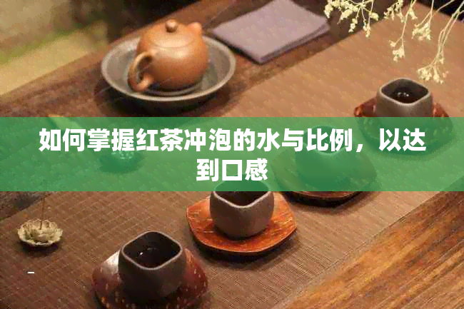 如何掌握红茶冲泡的水与比例，以达到口感