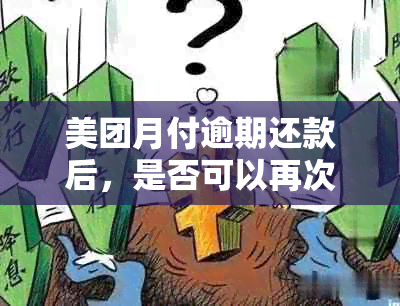 美团月付逾期还款后，是否可以再次借款？