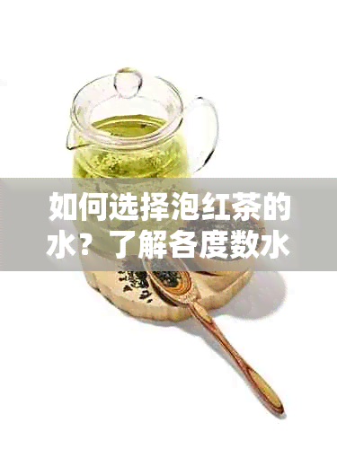 如何选择泡红茶的水？了解各度数水对茶叶口感的影响及适宜泡茶场景