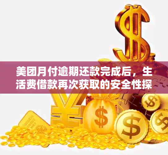 美团月付逾期还款完成后，生活费借款再次获取的安全性探讨