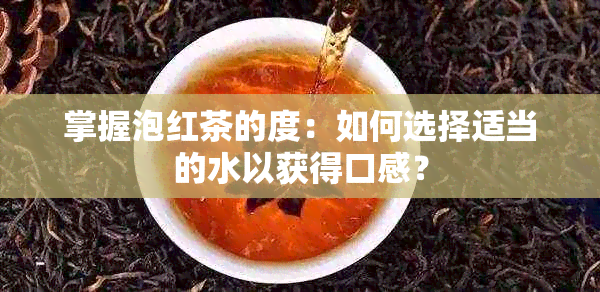 掌握泡红茶的度：如何选择适当的水以获得口感？