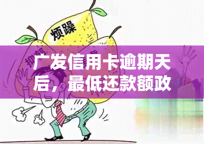 广发信用卡逾期天后，更低还款额政策变更详解