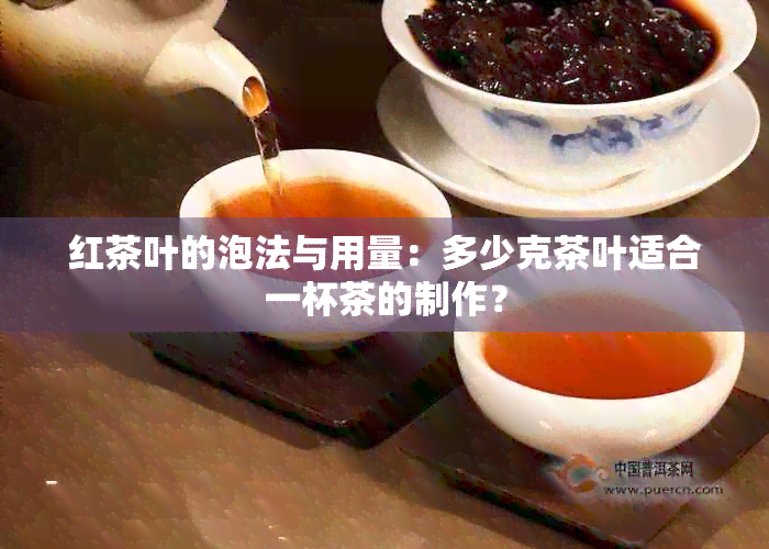 红茶叶的泡法与用量：多少克茶叶适合一杯茶的制作？