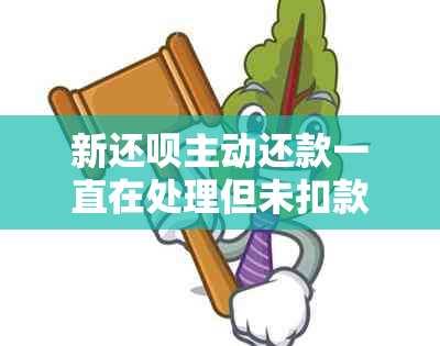 新还呗主动还款一直在处理但未扣款的解决方法及原因分析