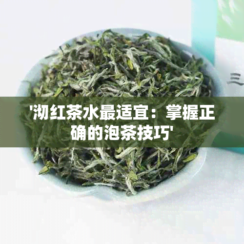 '沏红茶水最适宜：掌握正确的泡茶技巧'