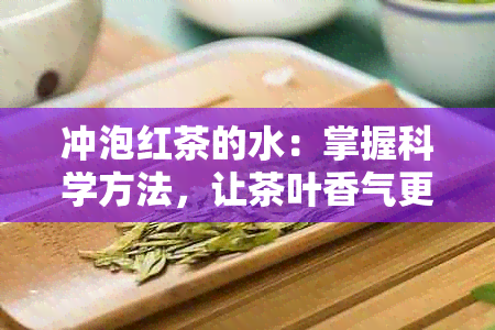 冲泡红茶的水：掌握科学方法，让茶叶香气更浓