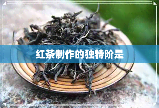 红茶制作的独特阶是