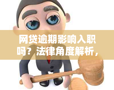 网贷逾期影响入职吗？法律角度解析，是否会阻碍找工作及工作稳定性