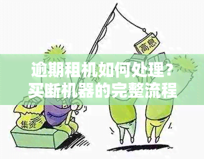 逾期租机如何处理？买断机器的完整流程和注意事项