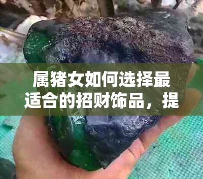 属猪女如何选择最适合的招财饰品，提升财运和运势？