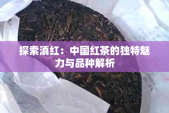 探索滇红：中国红茶的独特魅力与品种解析