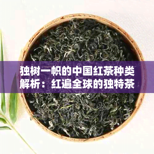 独树一帜的中国红茶种类解析：红遍全球的独特茶叶魅力