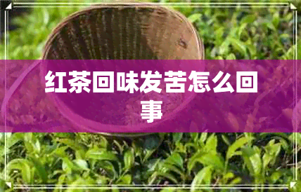 红茶回味发苦怎么回事