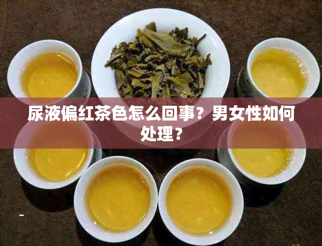 尿液偏红茶色怎么回事？男女性如何处理？