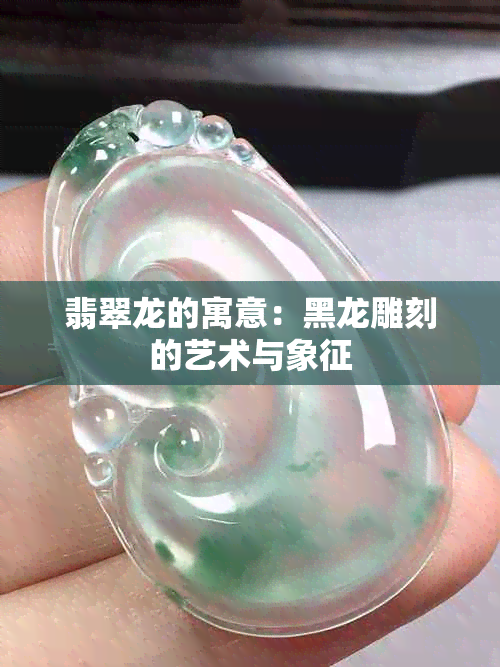 翡翠龙的寓意：黑龙雕刻的艺术与象征