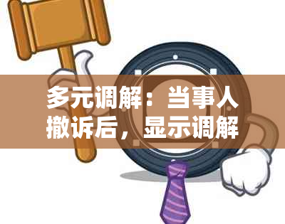 多元调解：当事人撤诉后，显示调解已成功结