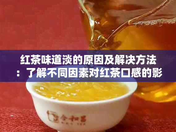 红茶味道淡的原因及解决方法：了解不同因素对红茶口感的影响