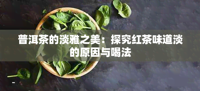 普洱茶的淡雅之美：探究红茶味道淡的原因与喝法