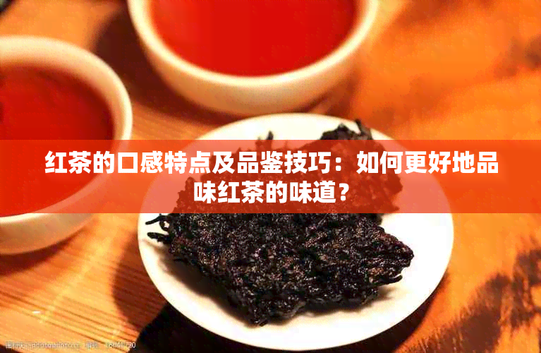 红茶的口感特点及品鉴技巧：如何更好地品味红茶的味道？