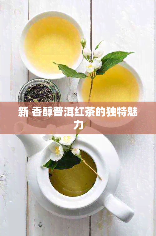 新 香醇普洱红茶的独特魅力