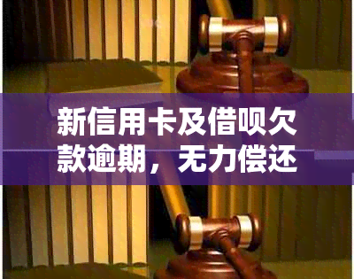 新信用卡及借呗欠款逾期，无力偿还的解决策略