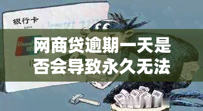 网商贷逾期一天是否会导致永久无法使用？