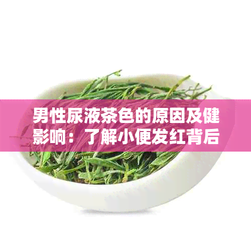 男性尿液茶色的原因及健影响：了解小便发红背后的真相