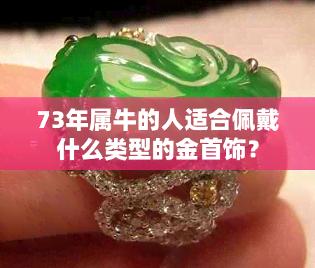 73年属牛的人适合佩戴什么类型的金首饰？