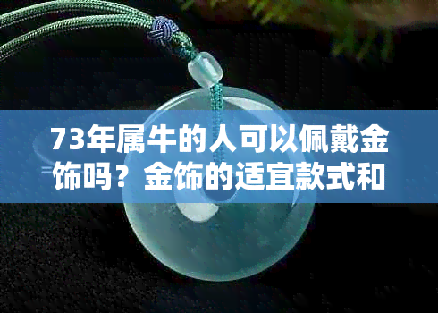 73年属牛的人可以佩戴金饰吗？金饰的适宜款式和注意事项有哪些？