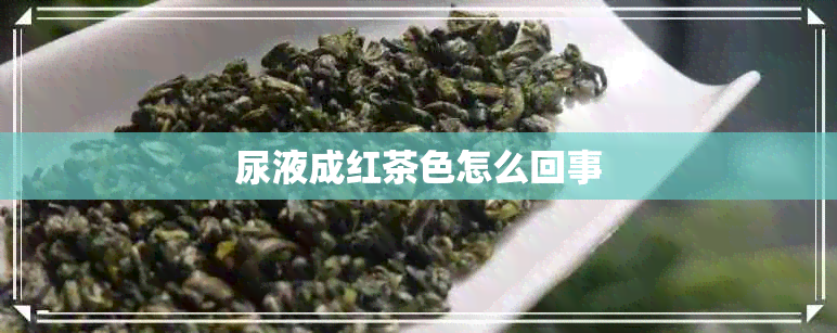 尿液成红茶色怎么回事