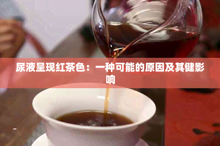 尿液呈现红茶色：一种可能的原因及其健影响