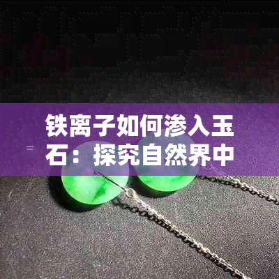 铁离子如何渗入玉石：探究自然界中的铁石互动