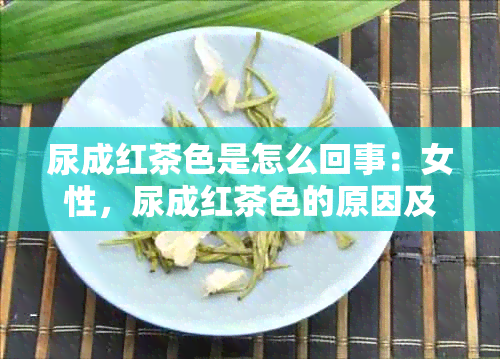 尿成红茶色是怎么回事：女性，尿成红茶色的原因及处理方法