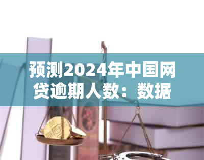 预测2024年中国网贷逾期人数：数据、原因及应对措全面解析