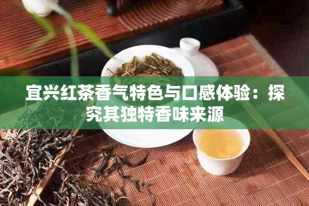 宜兴红茶香气特色与口感体验：探究其独特香味来源