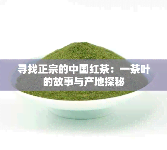 寻找正宗的中国红茶：一茶叶的故事与产地探秘