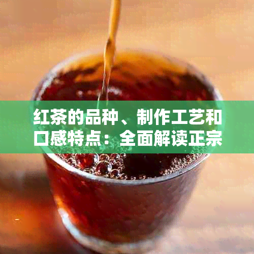 红茶的品种、制作工艺和口感特点：全面解读正宗红茶的真实面貌