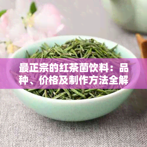 最正宗的红茶菌饮料：品种、价格及制作方法全解