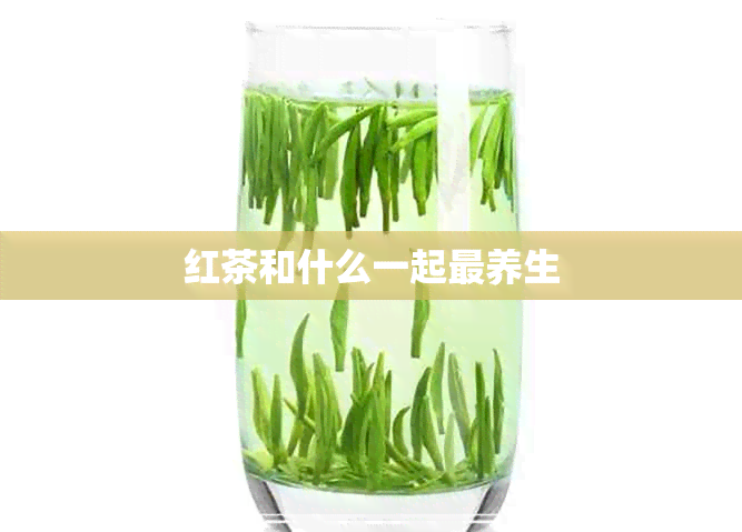 红茶和什么一起最养生