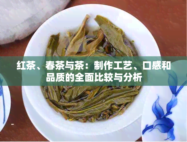 红茶、春茶与茶：制作工艺、口感和品质的全面比较与分析