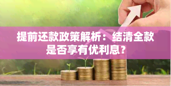 提前还款政策解析：结清全款是否享有优利息？