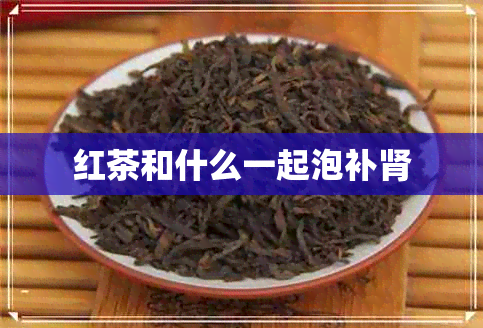 红茶和什么一起泡补肾