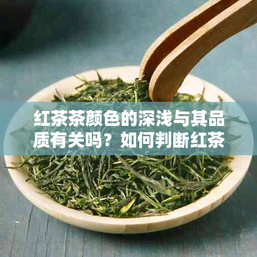 红茶茶颜色的深浅与其品质有关吗？如何判断红茶的品质？