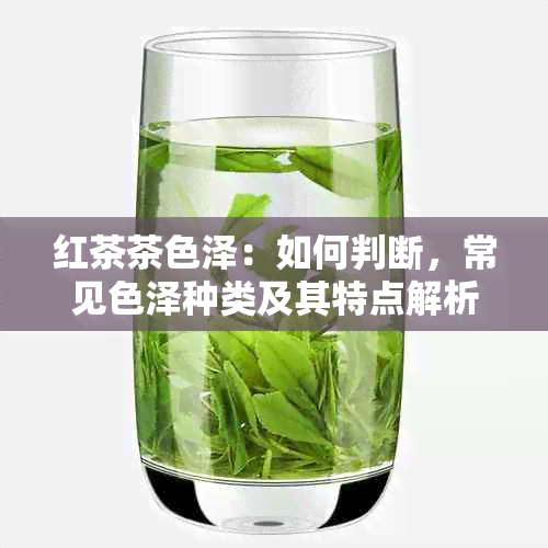 红茶茶色泽：如何判断，常见色泽种类及其特点解析