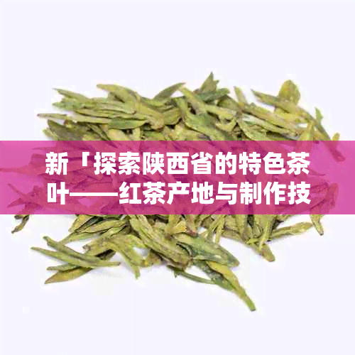 新「探索陕西省的特色茶叶——红茶产地与制作技艺」