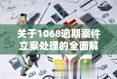 关于1068逾期案件立案处理的全面解析：真实性、流程与可能的影响