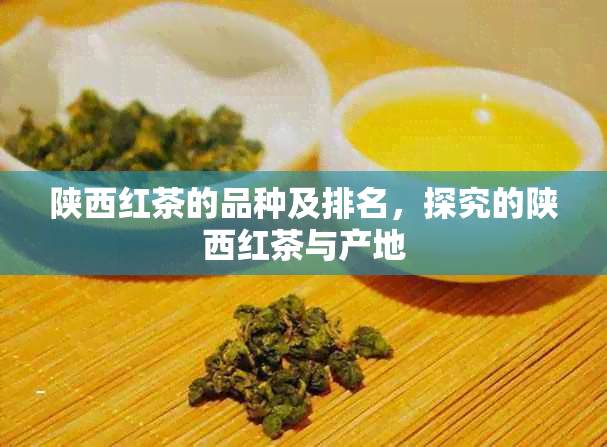 陕西红茶的品种及排名，探究的陕西红茶与产地